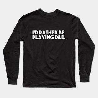 I'd Rather Be Playing D&D Long Sleeve T-Shirt